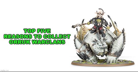 TOP 5 REASONS TO COLLECT ORRUK WARCLANS