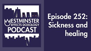 A theology of sickness and healing (Westminster Effects Doxology Podcast 252)