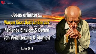 01.06.2015 ❤️ Warum lässt Gott Leiden zu ?... Jesus erklärt... Fehlende Einsicht, Verbitterung & Sturheit