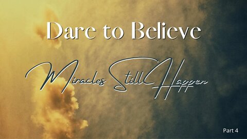 Dare To Believe-Miracles Still Happen Part 4