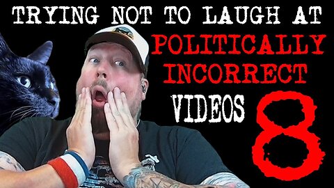 Watching Politically Incorrect Videos part 8