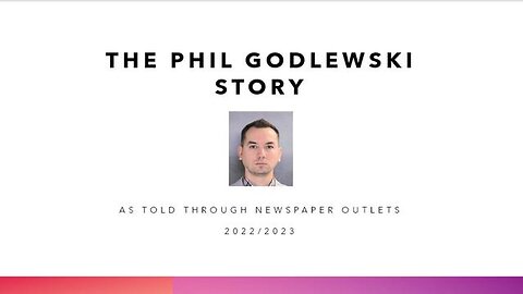 THE PHIL GODLEWSKI STORY AS TOLD BY 5 NEWSPAPERS SINCE NOVEMBER 30TH, 2022.