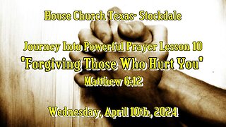 Journey Into Powerful Prayer Lesson 10 -Forgiving Those Who Hurt You (April 10th, 2024)