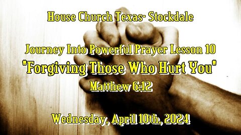 Journey Into Powerful Prayer Lesson 10 -Forgiving Those Who Hurt You (April 10th, 2024)