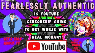 Fearlessly Authentic - Is youTube censorship going to get worse with Neal Mohan