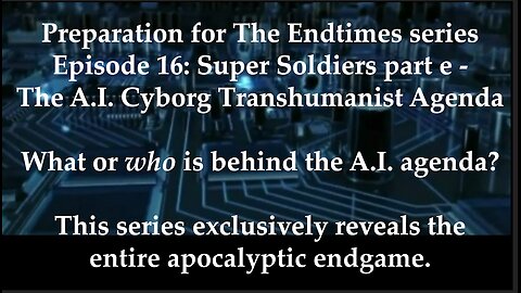 Preparation for The Endtimes Ep. 16 (w/audio): Super Soliders pt. e - The A.I. Transhumanist Agenda
