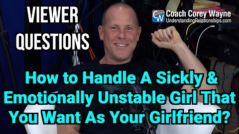 How To Handle A Sickly & Emotionally Unstable Girl That You Want As Your Girlfriend