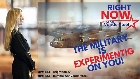 JULY 17, 2023 RIGHT NOW W/ANN VANDERSTEEL: THE MILITARY IS EXPERIMENTING ON YOU