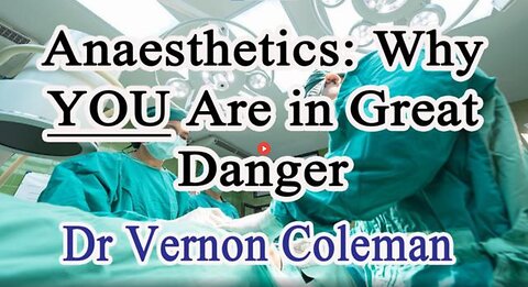 DR. VERNON COLEMAN: ANAESTHETICS - WHY YOU ARE IN GREAT DANGER
