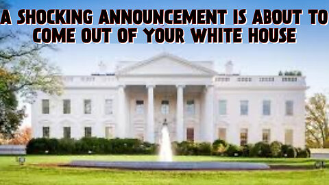 A SHOCKING ANNOUNCEMENT IS ABOUT TO COME OUT OF YOUR WHITE HOUSE