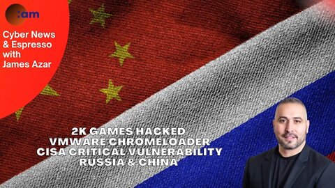 2K Games Hacked, VMWare Chromeloader, CISA Critical Vulnerability, Russia & China