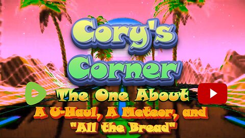 Cory's Corner: The One About the U-Haul, the Meteorite, and "All the Bread"