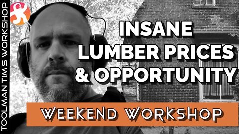 INSANE LUMBER PRICES & FINDING OPPORTUNITY- Weekend Workshop