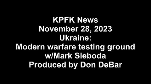 KPFK News, November 28, 2023 - Ukraine: Modern warfare testing ground w/Mark Sleboda