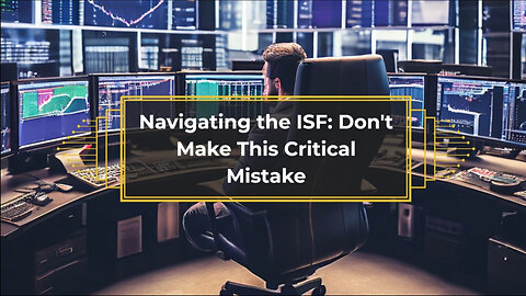 Navigating the ISF: Don't Make This Critical Mistake