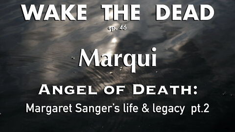 WTD ep.46 Marqui 'Angel of Death: Margaret Sanger's life & legacy' pt.2