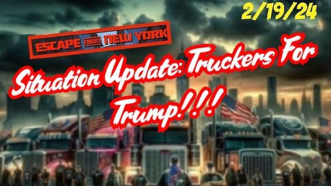 Situation Update - Escape From New York! Truckers For Trump - 2/21/24..