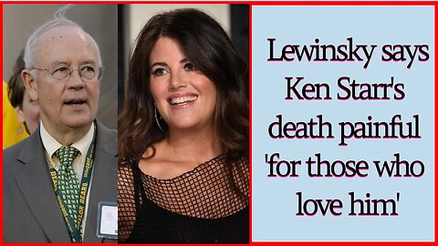 Monica Lewinsky says Ken Starr's death painful 'for those who love him'