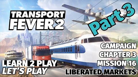 Transport Fever 2 - Learn 2 Play Lets Play - EP 25 - Chapter 3 Mission 16 - Liberated Markets Part 3