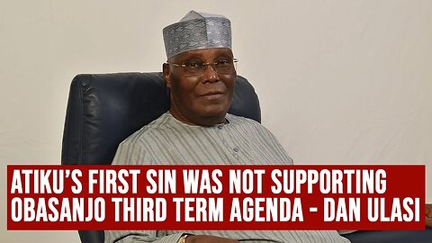 ATIKU'S First Sin was not Supporting Obasanjo THIRD TERM AGENDA - Chief Dan ULASI