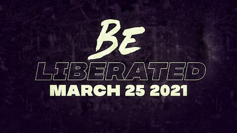 BE LIBERATED Broadcast | March 25 2021
