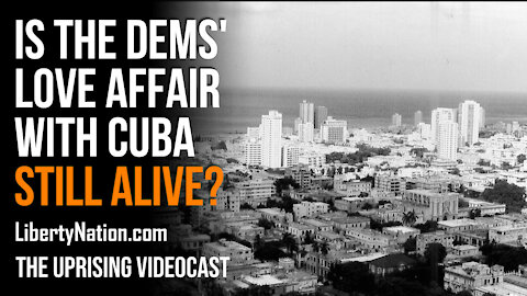 Is the Democrats' Love Affair with Cuba Still Alive? - The Uprising Videocast