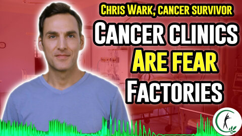 Cancer Survivor Chris Wark: Cancer Clinics Are Fear Factories