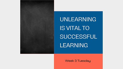 Unlearning is Vital to Successful Learning Week 3 Tuesday