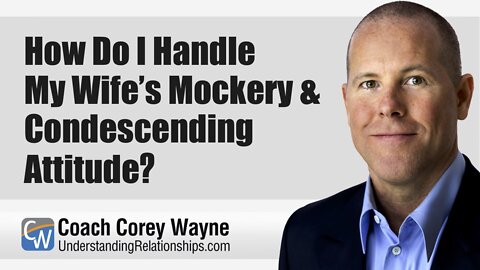 How Do I Handle My Wife’s Mockery & Condescending Attitude?