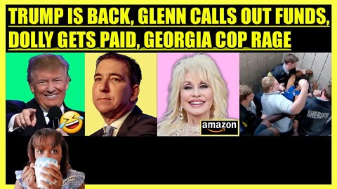 TRUMP ANNOUNCEMENT, GLENN GREENWALD CALLS OUT FUNDS, DOLLY PARTON AMAZON PAYMENT, GEORGIA COP RAGE