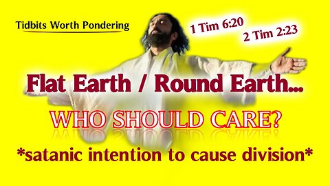 FLAT EARTH OR ROUND - WHO SHOULD CARE? - NOT A JESUS FIRST MAN OF GOD!