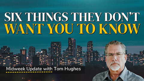 Six Things They Don’t Want You To Know… But You Need to Know | Midweek Update with Tom Hughes