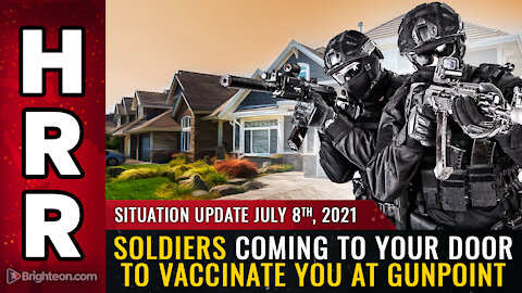 Situation Update, July 8th, 2021 - Soldiers coming to your door to VACCINATE you at GUNPOINT