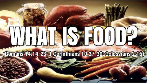 WHAT IS FOOD? (Romans 14:14-23; 1 Corinthians 10:27-30; Colossians 2:16)