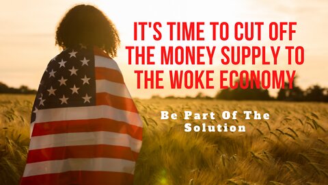It's Time To Cut Off The Money Supply To The Woke Economy, Be Part Of The Solution