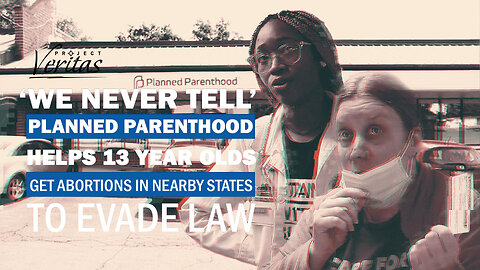 ‘WE NEVER TELL’: Planned Parenthood Helps 13 Year Olds Get Abortions in Nearby States to Evade Law