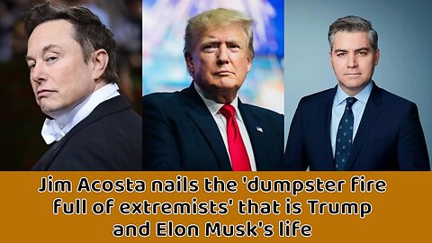 Jim Acosta nails the 'dumpster fire full of extremists' that is Trump and Elon Musk's life