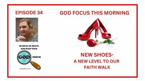 GOD FOCUS THIS MORNING -- EPISODE 34 NEW SHOES --NEW LEVEL OF FAITH WALK