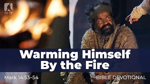 158. Warming Himself By the Fire – Mark 14:53–54