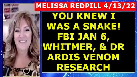 MELISSA REDPILL 4/13/22 - YOU KNEW I WAS A SNAKE! FBI JAN 6, WHITMER, & DR ARDIS VENOM RESEARCH