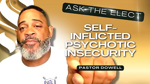 Self-Inflicted Psychotic Insecurity | Pastor Dowell | Ask The Elect