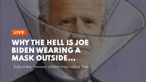 Why the hell is Joe Biden wearing a mask outside…