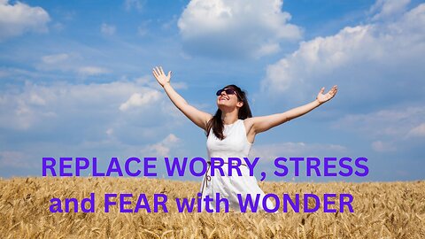 REPLACE WORRY, STRESS &FEAR with WONDER