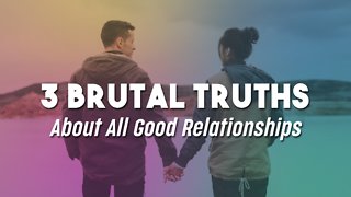 3 Brutal Truths About All Good Relationships