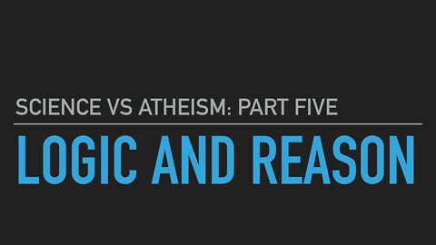 Science vs. Atheism part 5: Logic and Reason