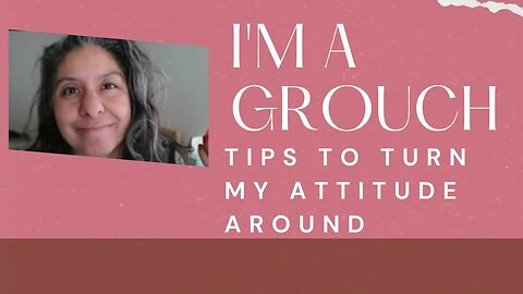 I'm a Grouch - Little Ways to Turn my Attitude Around