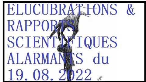 ELUCUBRATIONS & RAPPORTS SCIENTIFIQUES ALARMANTS du 19.08.2022