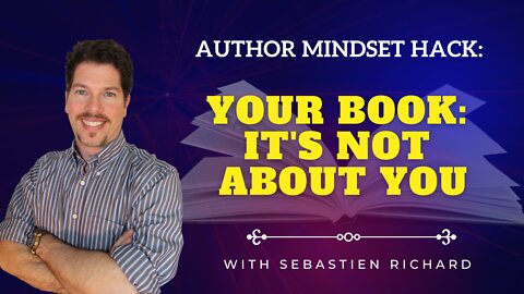 Quick Author Mindset 🧠 Hack | Your Book 📖: It's Not About You 🤯 | Sebastien Richard