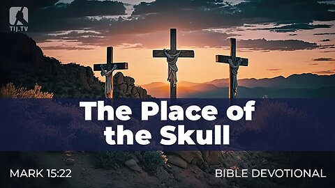 176. The Place of the Skull – Mark 15:22