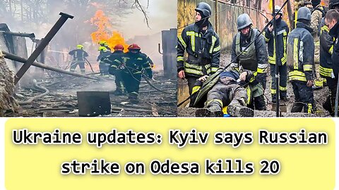 Ukraine updates: Kyiv says Russian strike on Odesa kills 20